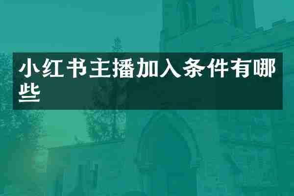 小红书主播加入条件有哪些