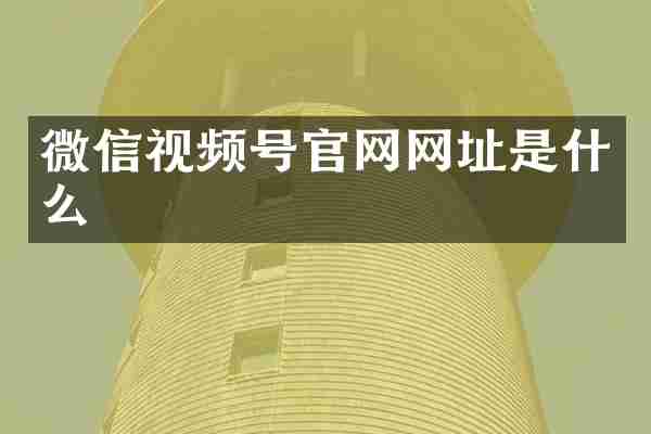 微信视频号官网网址是什么