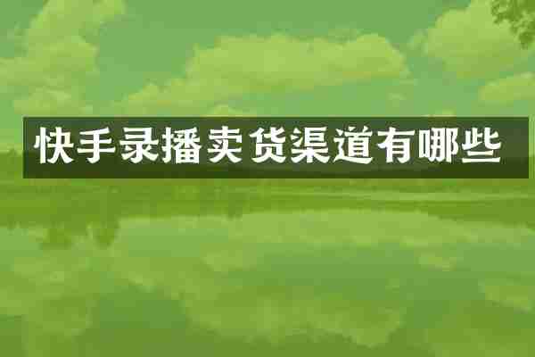 快手录播卖货渠道有哪些