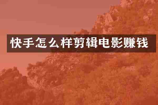 快手怎么样剪辑电影赚钱