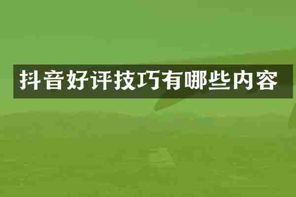 抖音好评技巧有哪些内容