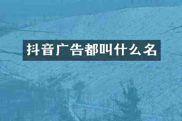 抖音广告都叫什么名