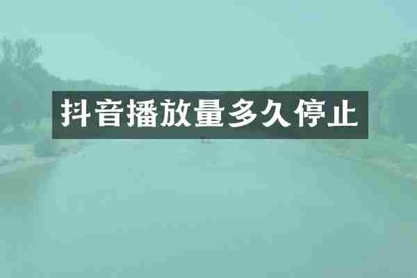 抖音播放量多久停止