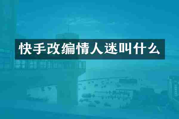 快手改编情人迷叫什么
