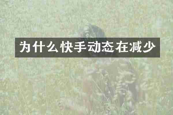 为什么快手动态在减少