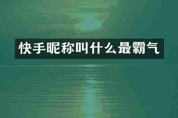 快手昵称叫什么最霸气