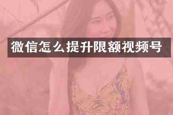 微信怎么提升限额视频号