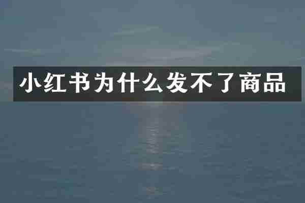 小红书为什么发不了商品