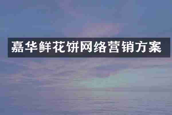 嘉华鲜花饼网络营销方案