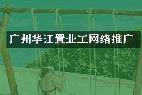 广州华江置业工网络推广