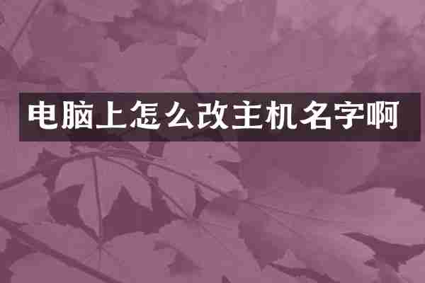 电脑上怎么改主机名字啊