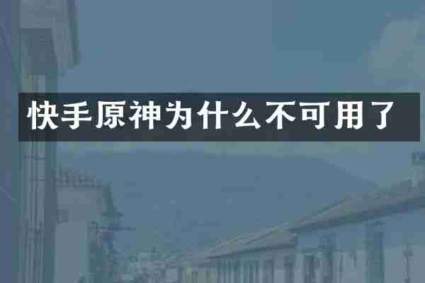 快手原神为什么不可用了
