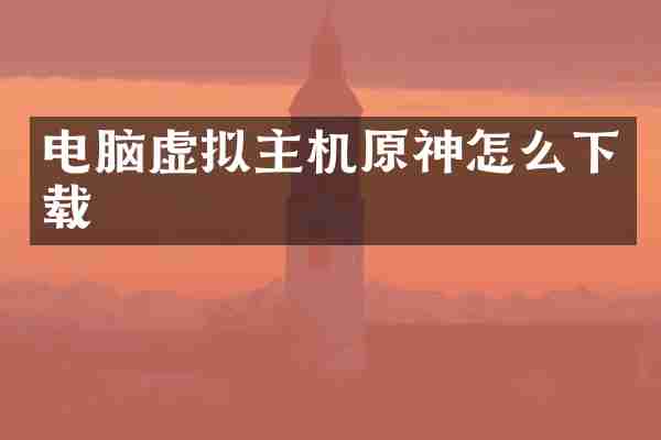 电脑虚拟主机原神怎么下载