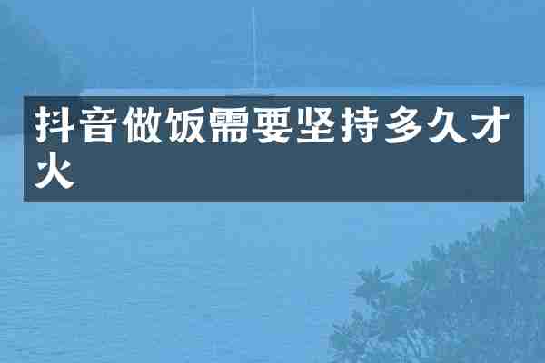 抖音做饭需要坚持多久才火