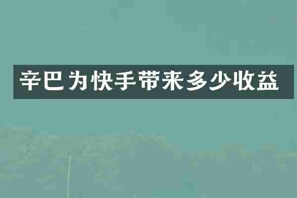 辛巴为快手带来多少收益