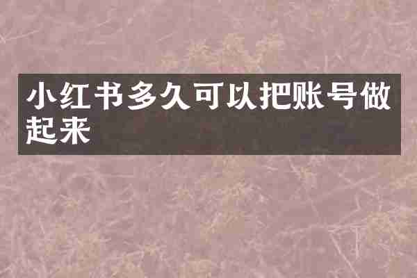 小红书多久可以把账号做起来