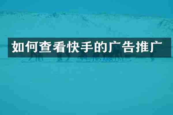 如何查看快手的广告推广