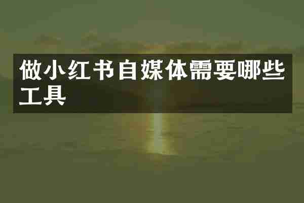 做小红书自媒体需要哪些工具