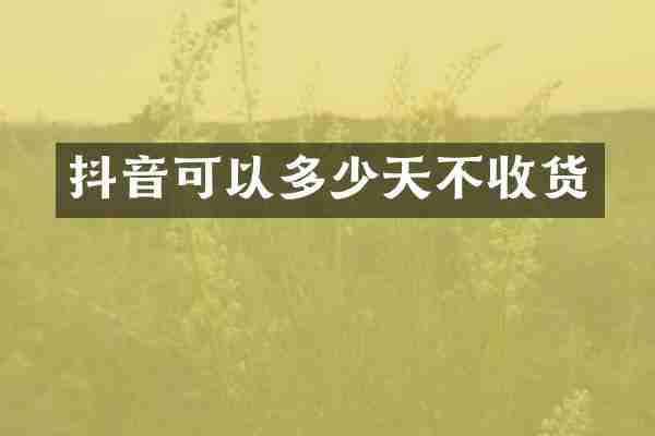 抖音可以多少天不收货