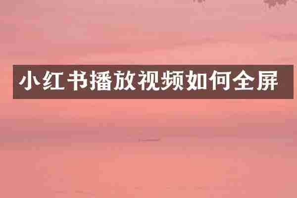 小红书播放视频如何全屏