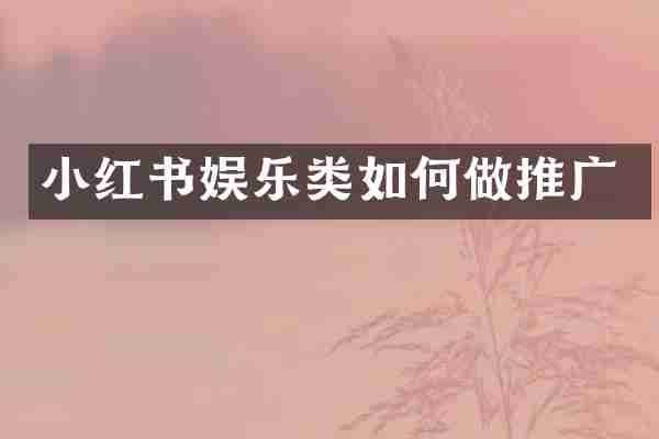小红书娱乐类如何做推广