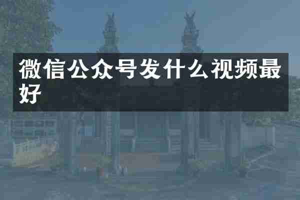 微信公众号发什么视频最好