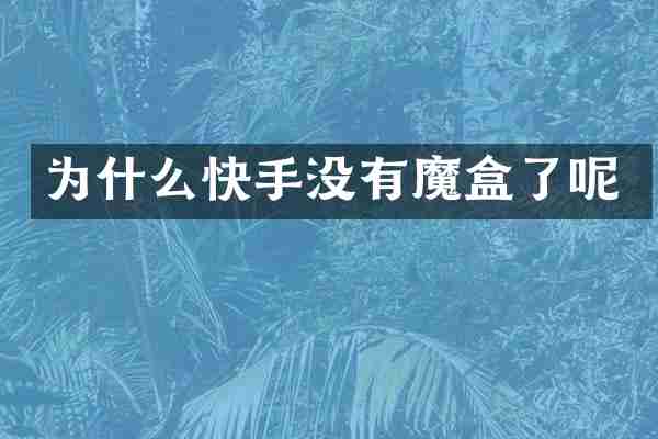 为什么快手没有魔盒了呢