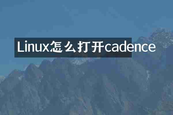 Linux怎么打开cadence
