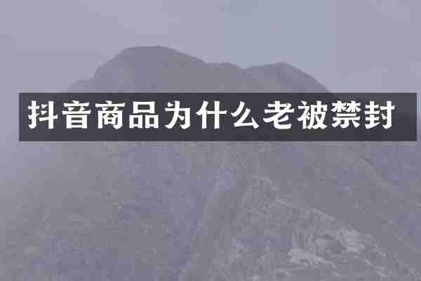 抖音商品为什么老被禁封