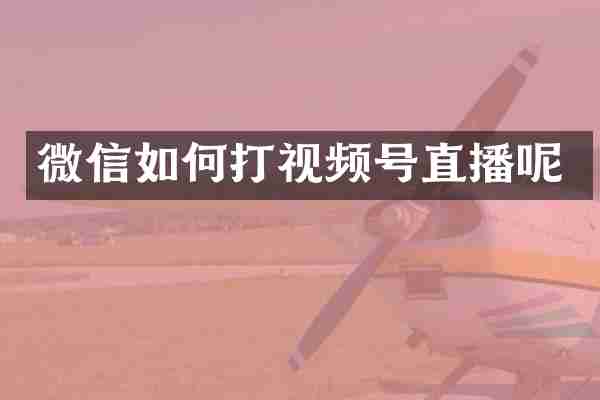 微信如何打视频号直播呢