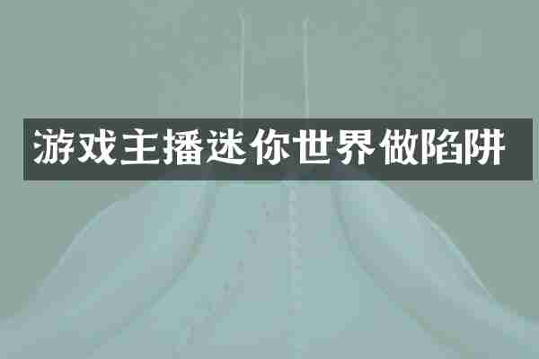 游戏主播迷你世界做陷阱
