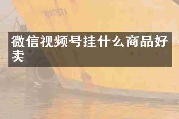 微信视频号挂什么商品好卖