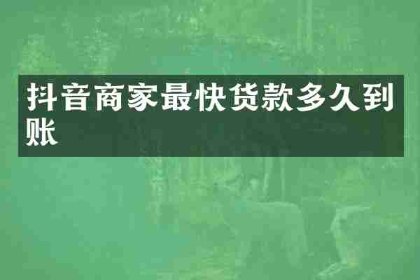 抖音商家最快货款多久到账
