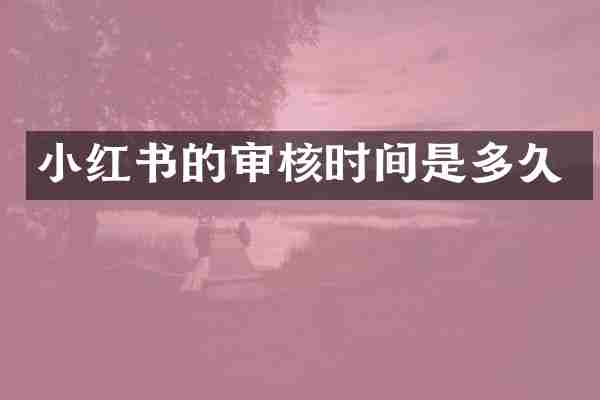 小红书的审核时间是多久