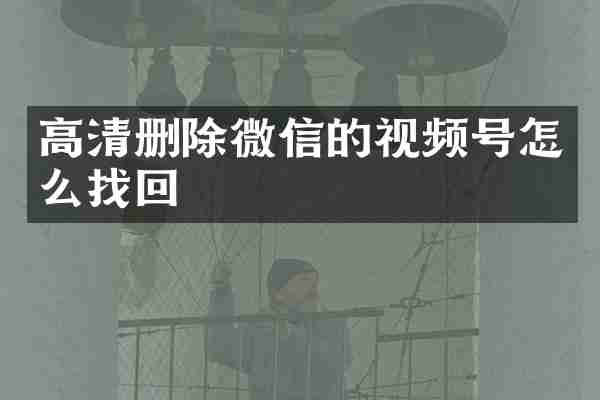 高清删除微信的视频号怎么找回