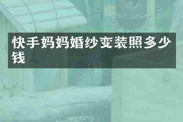 快手妈妈婚纱变装照多少钱