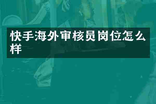 快手海外审核员岗位怎么样