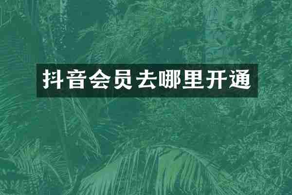 抖音会员去哪里开通