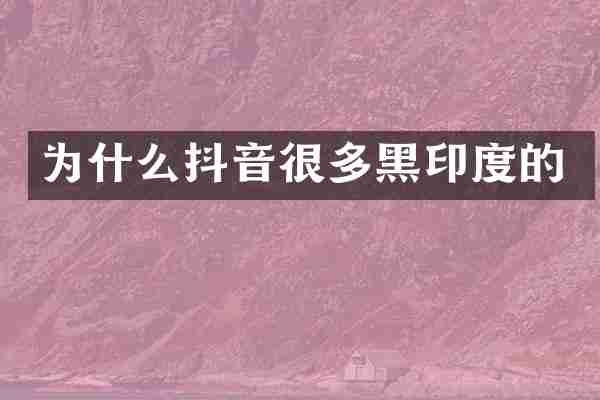 为什么抖音很多黑印度的