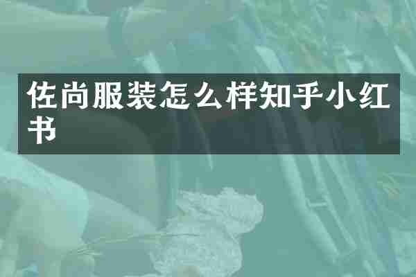 佐尚服装怎么样知乎小红书