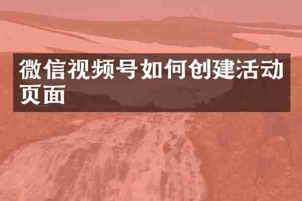 微信视频号如何创建活动页面
