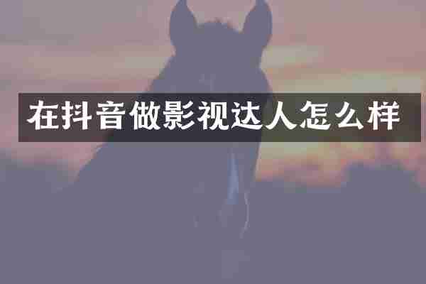 在抖音做影视达人怎么样