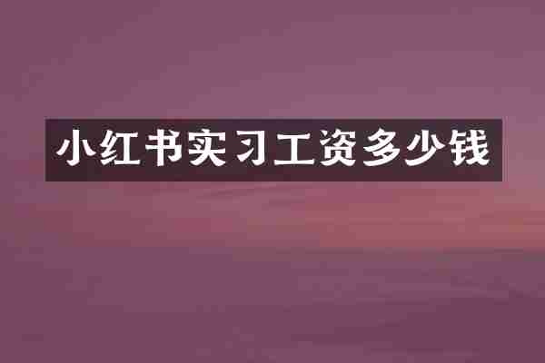 小红书实习工资多少钱