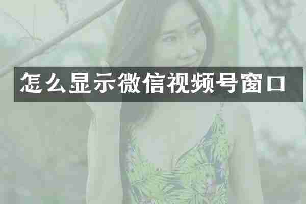 怎么显示微信视频号窗口