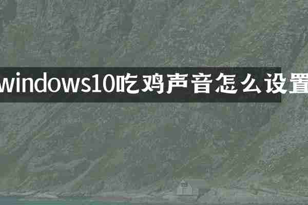 windows10吃鸡声音怎么设置