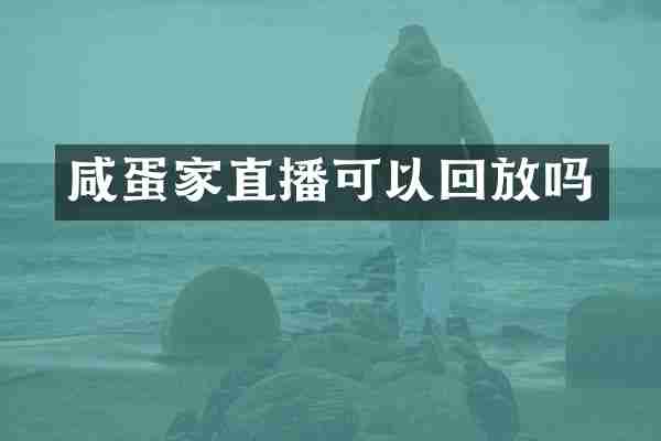 咸蛋家直播可以回放吗