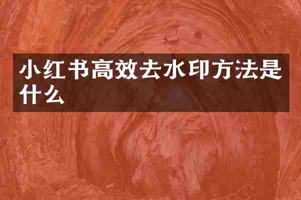 小红书高效去水印方法是什么