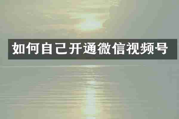 如何自己开通微信视频号
