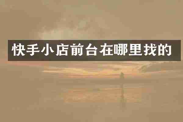 快手小店前台在哪里找的