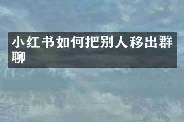 小红书如何把别人移出群聊